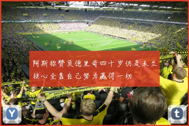 阿斯称赞莫德里奇四十岁仍是米兰核心全靠自己努力赢得一切