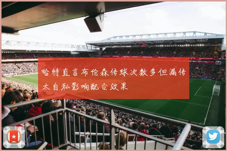 哈特直言布伦森传球次数多但漏传太自私影响配合效果