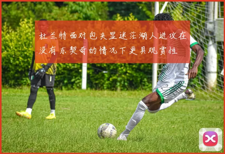 杜兰特面对包夹显迷茫湖人进攻在没有东契奇的情况下更具观赏性