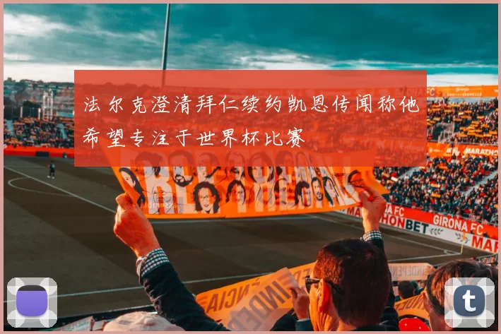 法尔克澄清拜仁续约凯恩传闻称他希望专注于世界杯比赛