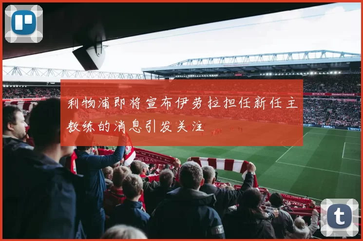 利物浦即将宣布伊劳拉担任新任主教练的消息引发关注