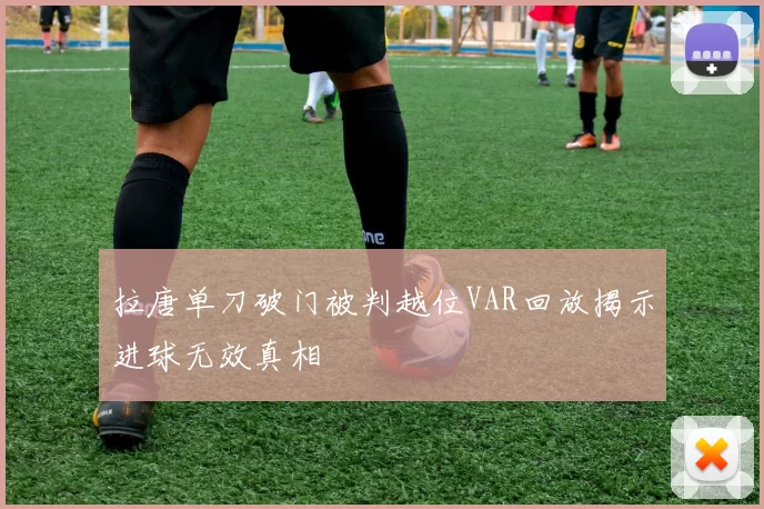 拉唐单刀破门被判越位VAR回放揭示进球无效真相