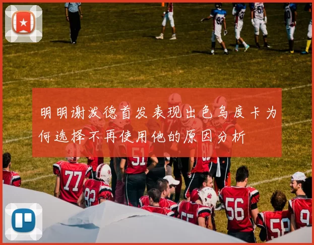 明明谢泼德首发表现出色乌度卡为何选择不再使用他的原因分析
