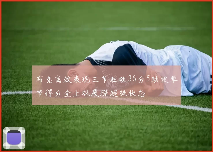布克高效表现三节狂砍36分5助攻单节得分全上双展现超级状态