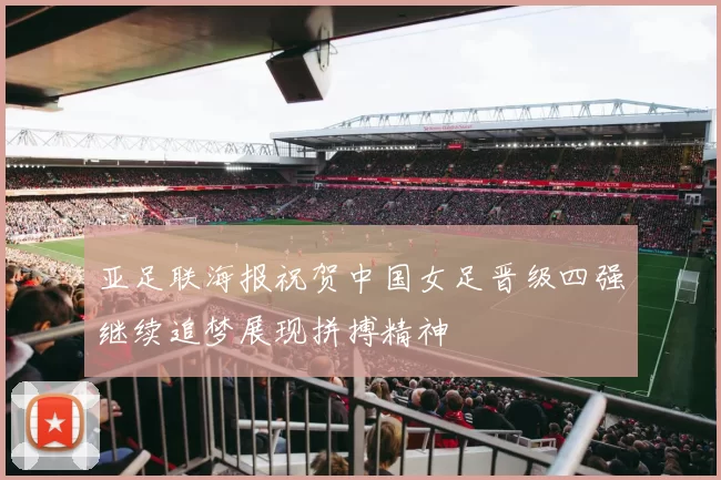 亚足联海报祝贺中国女足晋级四强继续追梦展现拼搏精神
