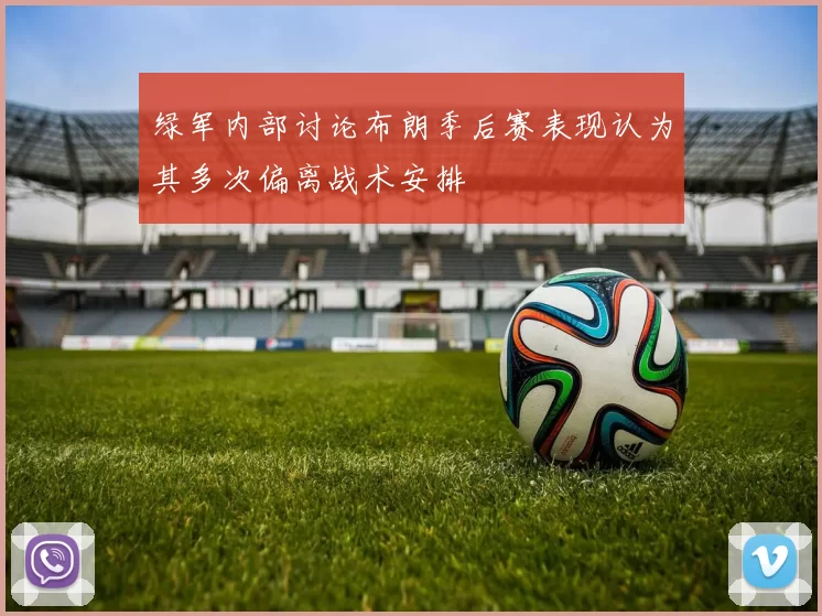 绿军内部讨论布朗季后赛表现认为其多次偏离战术安排