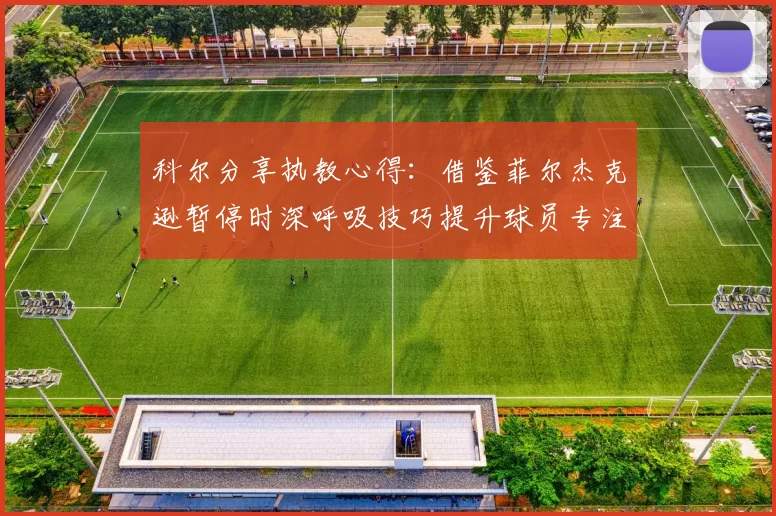 科尔分享执教心得：借鉴菲尔杰克逊暂停时深呼吸技巧提升球员专注力