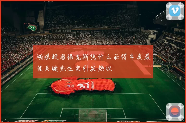 湖媒疑惑福克斯凭什么获得年度最佳关键先生奖引发热议