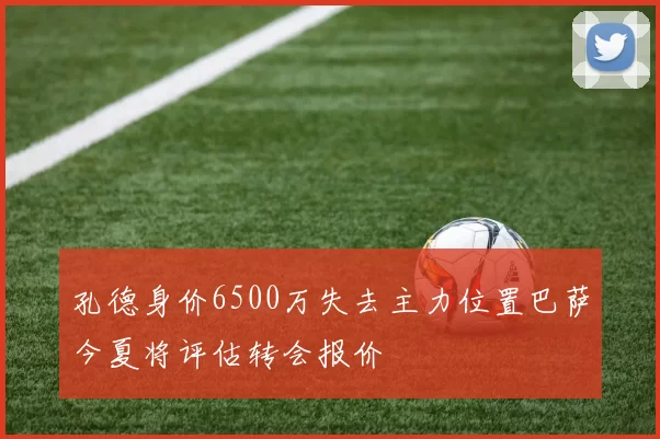 孔德身价6500万失去主力位置巴萨今夏将评估转会报价