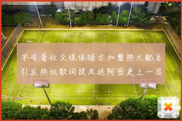 字母哥社交媒体暗示加盟热火配乐引发热议歌词提及迈阿密更上一层楼