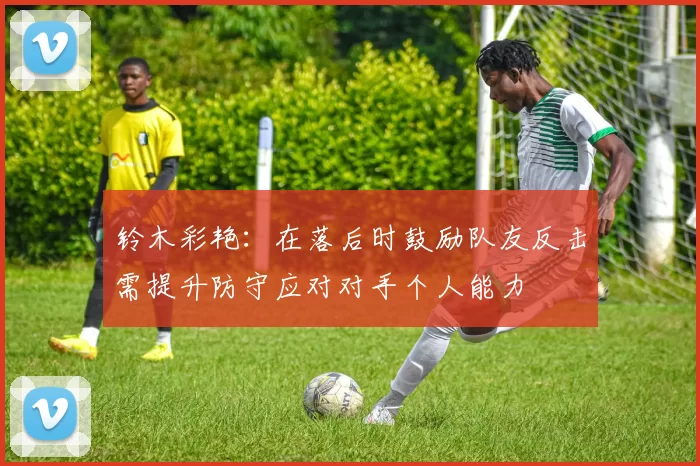 铃木彩艳：在落后时鼓励队友反击需提升防守应对对手个人能力