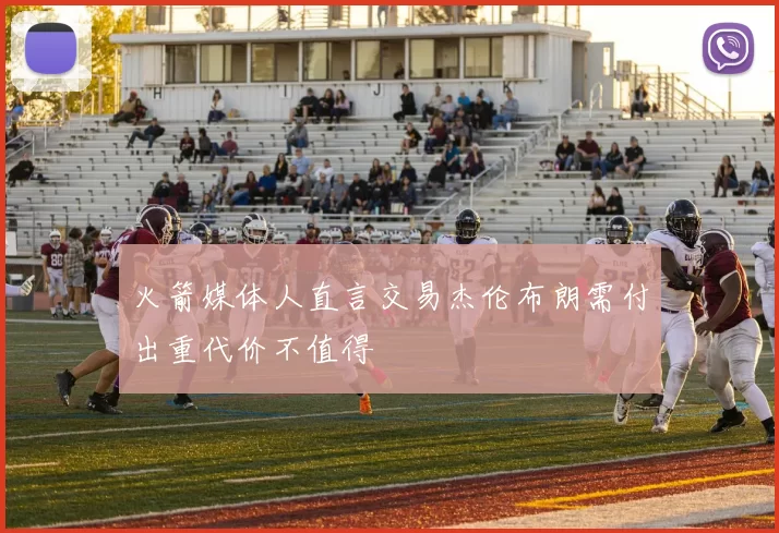火箭媒体人直言交易杰伦布朗需付出重代价不值得